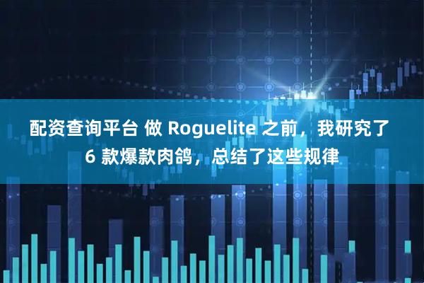 配资查询平台 做 Roguelite 之前，我研究了 6 款爆款肉鸽，总结了这些规律