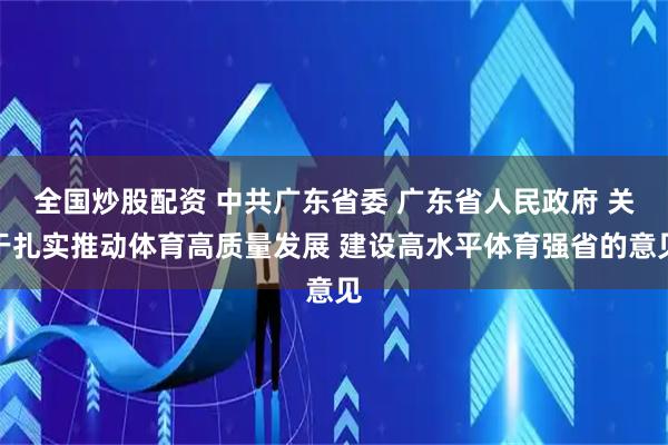 全国炒股配资 中共广东省委 广东省人民政府 关于扎实推动体育高质量发展 建设高水平体育强省的意见