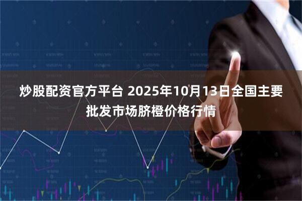 炒股配资官方平台 2025年10月13日全国主要批发市场脐橙价格行情