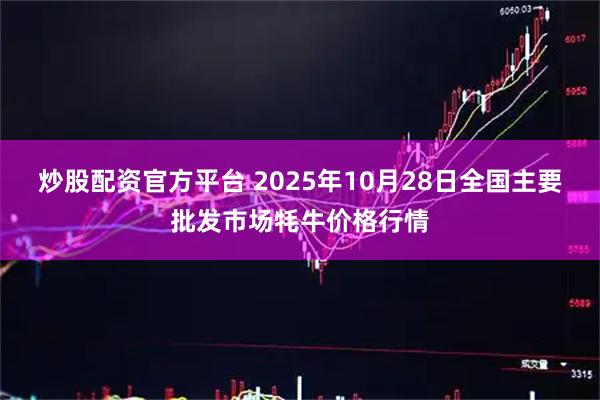 炒股配资官方平台 2025年10月28日全国主要批发市场牦牛价格行情
