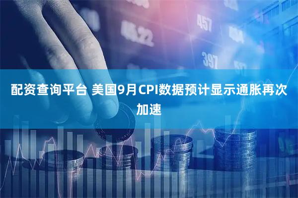 配资查询平台 美国9月CPI数据预计显示通胀再次加速