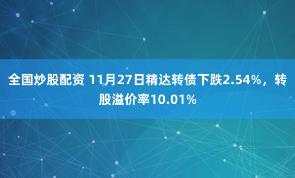 全国炒股配资 11月27日精达转债下跌2.54%，转股溢价率10.01%