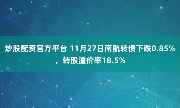 炒股配资官方平台 11月27日南航转债下跌0.85%，转股溢价率18.5%