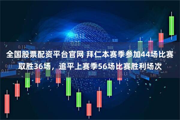 全国股票配资平台官网 拜仁本赛季参加44场比赛取胜36场，追平上赛季56场比赛胜利场次