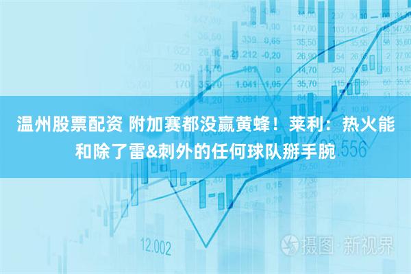 温州股票配资 附加赛都没赢黄蜂！莱利：热火能和除了雷&刺外的任何球队掰手腕