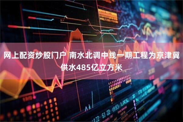 网上配资炒股门户 南水北调中线一期工程为京津冀供水485亿立方米
